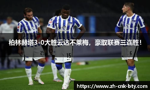 柏林赫塔3-0大胜云达不莱梅，豪取联赛三连胜！