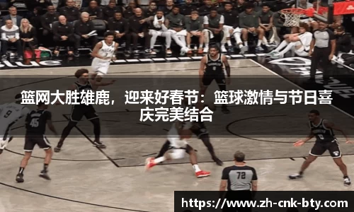 篮网大胜雄鹿,迎来好春节:篮球激情与节日喜庆完美结合