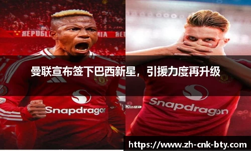 曼联宣布签下巴西新星,引援力度再升级