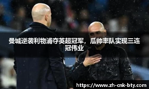 曼城逆袭利物浦夺英超冠军,瓜帅率队实现三连冠伟业