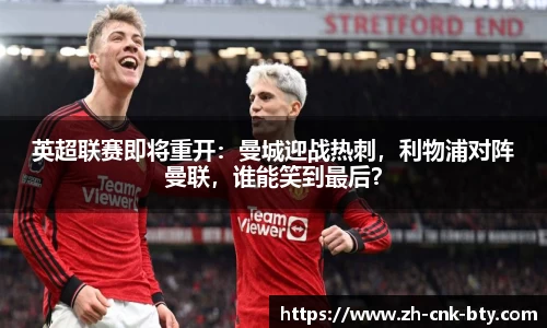 英超联赛即将重开:曼城迎战热刺,利物浦对阵曼联,谁能笑到最后?