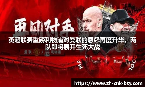 英超联赛重磅利物浦对曼联的恩怨再度升华,两队即将展开生死大战