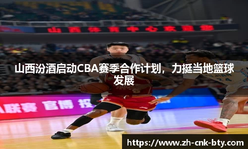 山西汾酒启动CBA赛季合作计划,力挺当地篮球发展