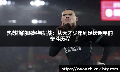 热苏斯的崛起与挑战:从天才少年到足坛明星的奋斗历程