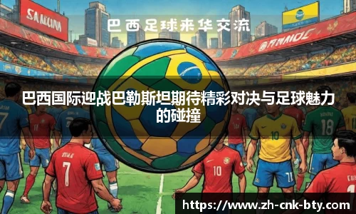 巴西国际迎战巴勒斯坦期待精彩对决与足球魅力的碰撞