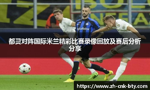都灵对阵国际米兰精彩比赛录像回放及赛后分析分享