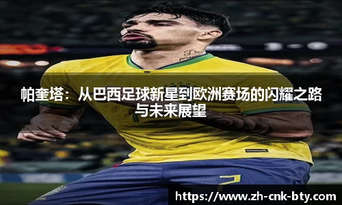 帕奎塔：从巴西足球新星到欧洲赛场的闪耀之路与未来展望