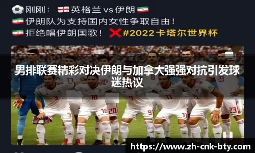 男排联赛精彩对决伊朗与加拿大强强对抗引发球迷热议