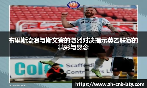 布里斯流浪与斯文登的激烈对决揭示英乙联赛的精彩与悬念