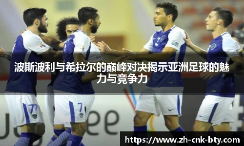 波斯波利与希拉尔的巅峰对决揭示亚洲足球的魅力与竞争力