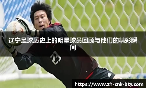 辽宁足球历史上的明星球员回顾与他们的精彩瞬间
