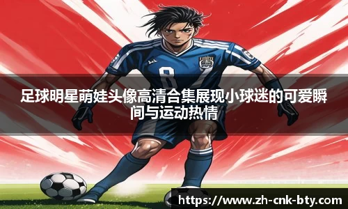 足球明星萌娃头像高清合集展现小球迷的可爱瞬间与运动热情