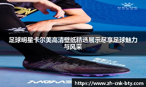 足球明星卡尔美高清壁纸精选展示尽享足球魅力与风采